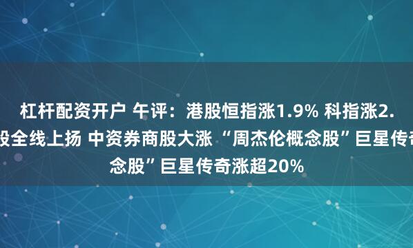 杠杆配资开户 午评:港股恒指涨1.9% 科指涨2.08% 科网股全线上扬 中资券商股大涨 “周杰伦概念股”巨星传奇涨超20%