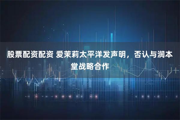 股票配资配资 爱茉莉太平洋发声明，否认与润本堂战略合作