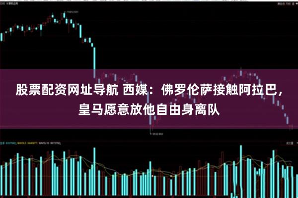 股票配资网址导航 西媒：佛罗伦萨接触阿拉巴，皇马愿意放他自由身离队