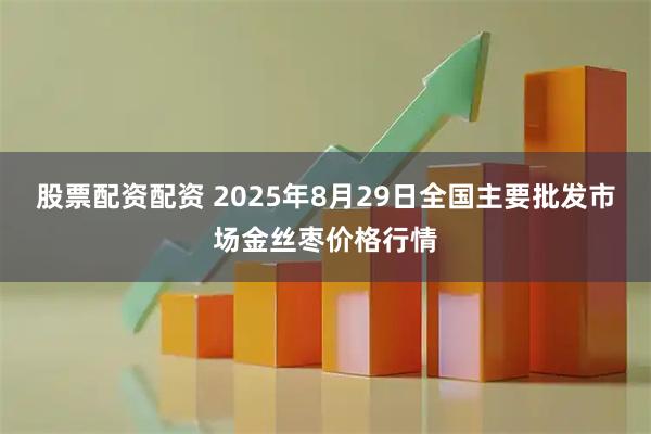 股票配资配资 2025年8月29日全国主要批发市场金丝枣价格行情