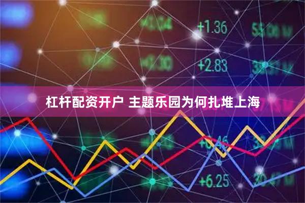 杠杆配资开户 主题乐园为何扎堆上海