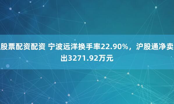 股票配资配资 宁波远洋换手率22.90%，沪股通净卖出3271.92万元