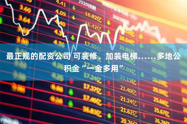 最正规的配资公司 可装修、加装电梯……多地公积金“一金多用”