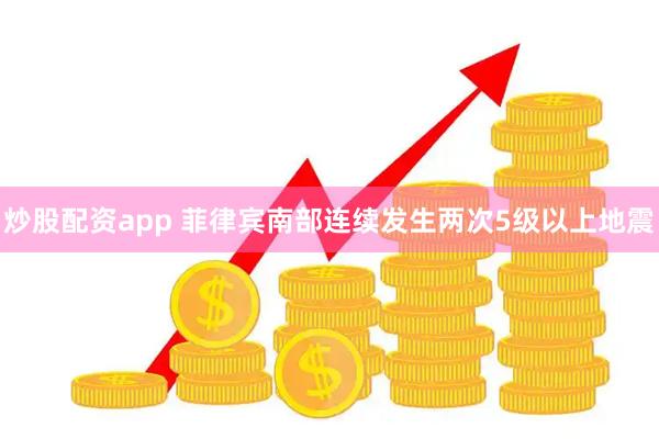 炒股配资app 菲律宾南部连续发生两次5级以上地震