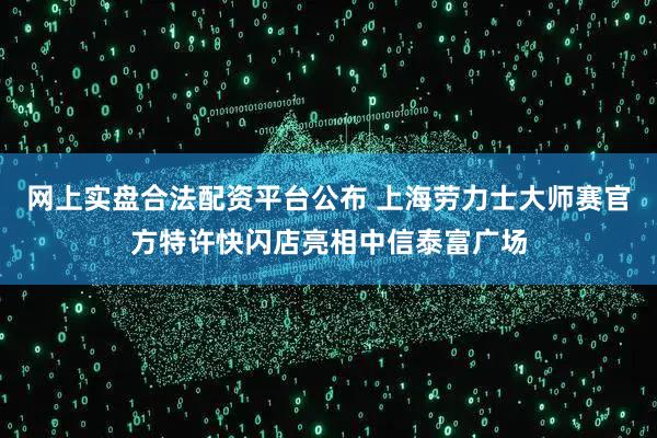 网上实盘合法配资平台公布 上海劳力士大师赛官方特许快闪店亮相中信泰富广场
